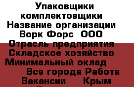 Упаковщики-комплектовщики › Название организации ­ Ворк Форс, ООО › Отрасль предприятия ­ Складское хозяйство › Минимальный оклад ­ 30 000 - Все города Работа » Вакансии   . Крым,Бахчисарай